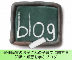 発達障害のお子さんの子育てに関する知識・知恵を学ぶブログ