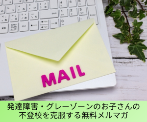 発達障害・グレーゾーンのお子さんの不登校を克服する無料メルマガ
