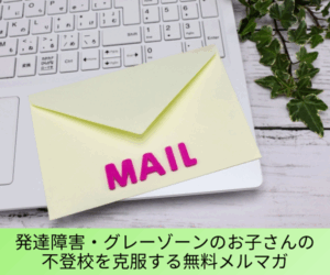 発達障害・グレーゾーンのお子さんの不登校を克服する無料メルマガ