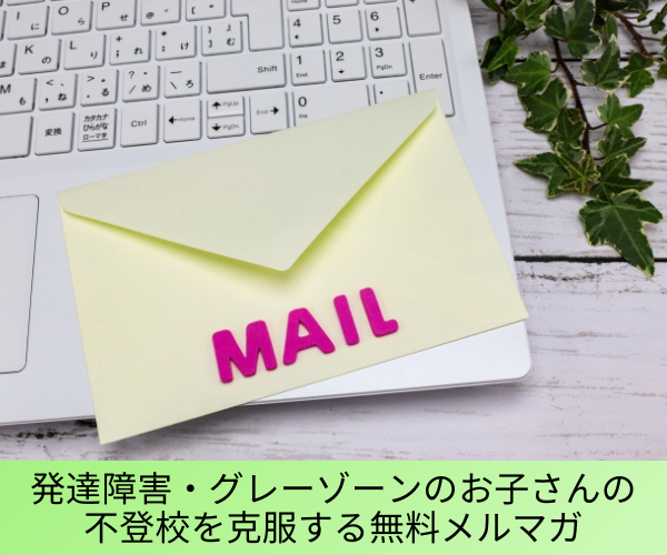 発達障害・グレーゾーンのお子さんの不登校を克服する無料メルマガ